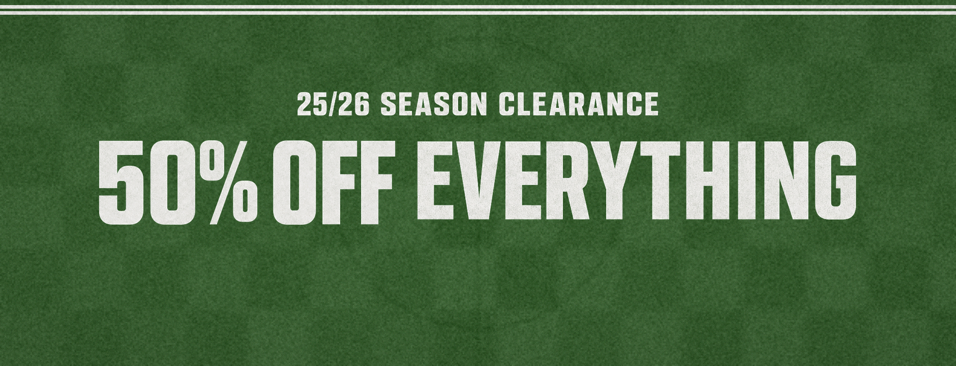 25/26 Season Clearance - 50% off everything